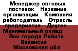 Менеджер оптовых поставок › Название организации ­ Компания-работодатель › Отрасль предприятия ­ Другое › Минимальный оклад ­ 1 - Все города Работа » Вакансии   . Московская обл.,Климовск г.